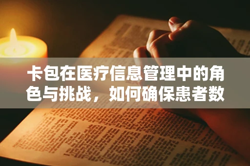 卡包在医疗信息管理中的角色与挑战，如何确保患者数据的准确翻译？