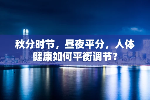 秋分时节，昼夜平分，人体健康如何平衡调节？