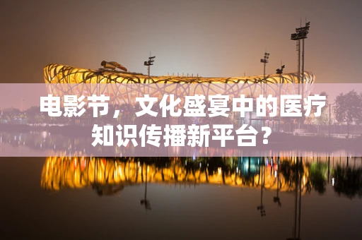电影节，文化盛宴中的医疗知识传播新平台？