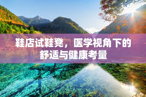 鞋店试鞋凳，医学视角下的舒适与健康考量