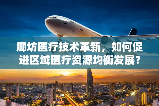 廊坊医疗技术革新，如何促进区域医疗资源均衡发展？