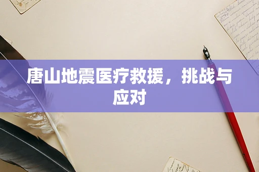 唐山地震医疗救援，挑战与应对