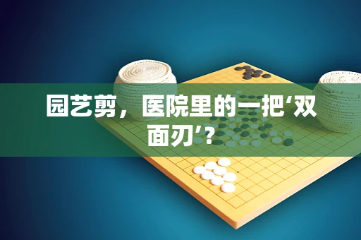 园艺剪，医院里的一把‘双面刃’？