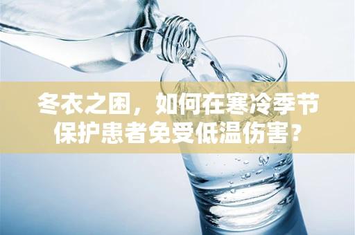 冬衣之困，如何在寒冷季节保护患者免受低温伤害？
