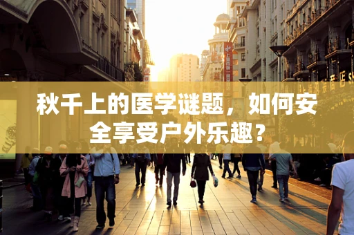 秋千上的医学谜题，如何安全享受户外乐趣？