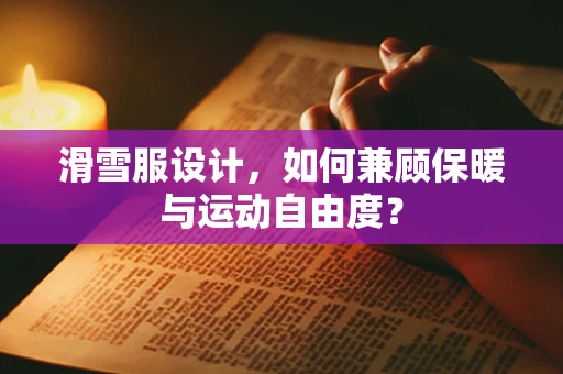 滑雪服设计，如何兼顾保暖与运动自由度？
