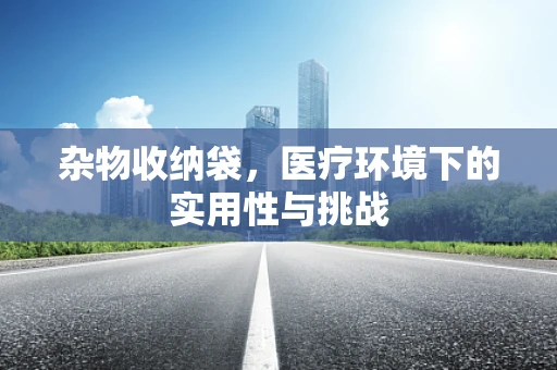 杂物收纳袋，医疗环境下的实用性与挑战