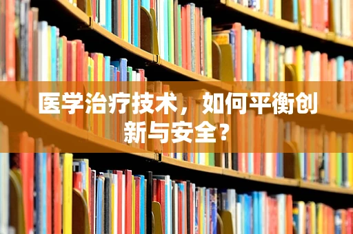医学治疗技术，如何平衡创新与安全？