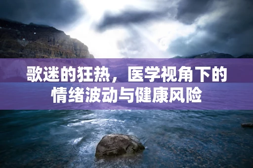 歌迷的狂热，医学视角下的情绪波动与健康风险