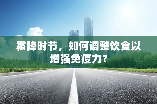 霜降时节，如何调整饮食以增强免疫力？