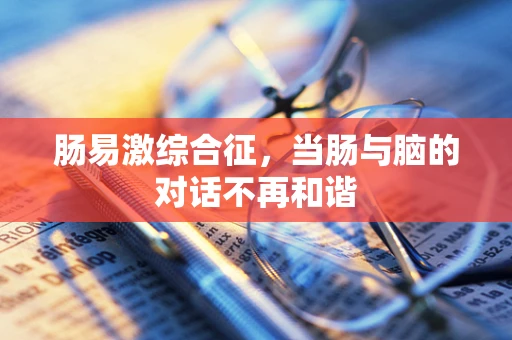 肠易激综合征，当肠与脑的对话不再和谐