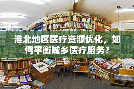 淮北地区医疗资源优化，如何平衡城乡医疗服务？