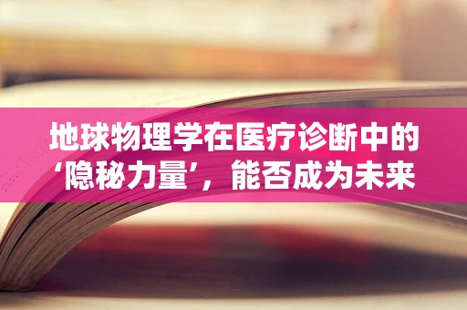 地球物理学在医疗诊断中的‘隐秘力量’，能否成为未来医学的‘透视眼’？