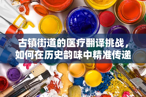 古镇街道的医疗翻译挑战，如何在历史韵味中精准传递健康信息？