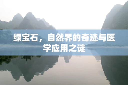 绿宝石，自然界的奇迹与医学应用之谜