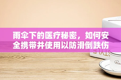 雨伞下的医疗秘密，如何安全携带并使用以防滑倒跌伤？