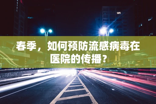 春季，如何预防流感病毒在医院的传播？