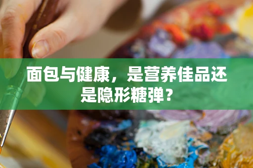 面包与健康，是营养佳品还是隐形糖弹？