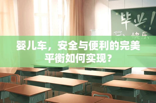 婴儿车，安全与便利的完美平衡如何实现？