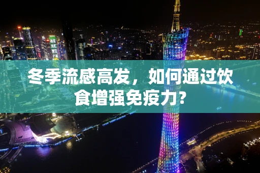 冬季流感高发，如何通过饮食增强免疫力？