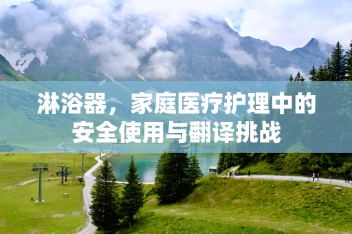 淋浴器，家庭医疗护理中的安全使用与翻译挑战