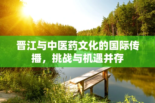 晋江与中医药文化的国际传播，挑战与机遇并存