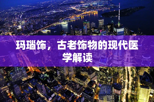 玛瑙饰，古老饰物的现代医学解读