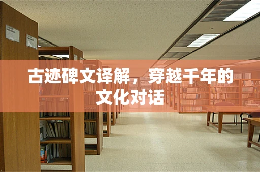 古迹碑文译解，穿越千年的文化对话