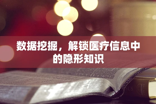 数据挖掘，解锁医疗信息中的隐形知识