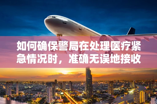 如何确保警局在处理医疗紧急情况时，准确无误地接收并执行医学翻译指令？