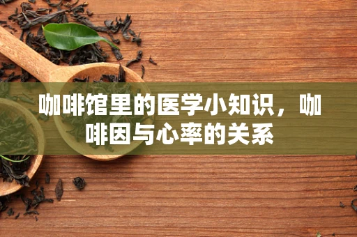 咖啡馆里的医学小知识，咖啡因与心率的关系