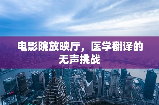 电影院放映厅，医学翻译的无声挑战
