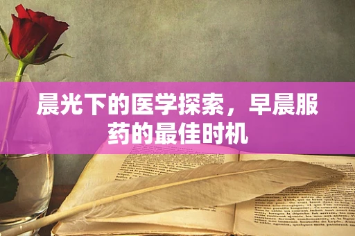 晨光下的医学探索，早晨服药的最佳时机