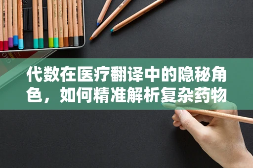 代数在医疗翻译中的隐秘角色，如何精准解析复杂药物剂量？