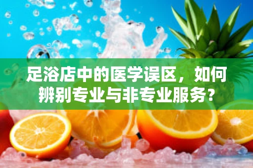 足浴店中的医学误区，如何辨别专业与非专业服务？