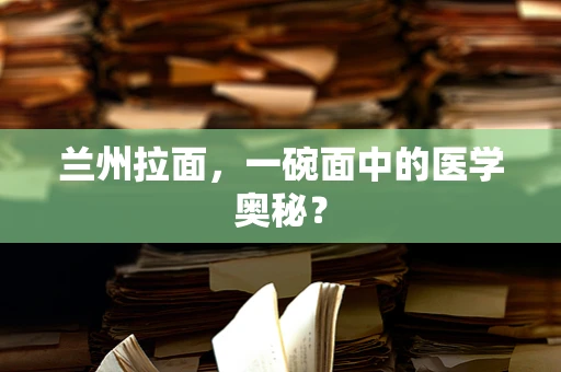 兰州拉面，一碗面中的医学奥秘？