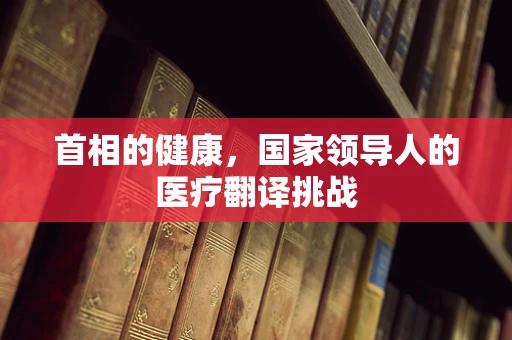 首相的健康，国家领导人的医疗翻译挑战