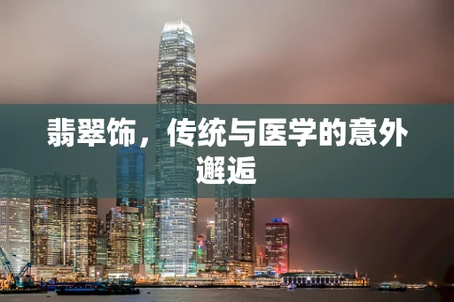 翡翠饰，传统与医学的意外邂逅