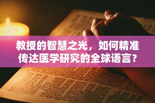 教授的智慧之光，如何精准传达医学研究的全球语言？