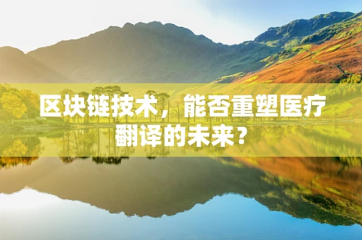 区块链技术，能否重塑医疗翻译的未来？