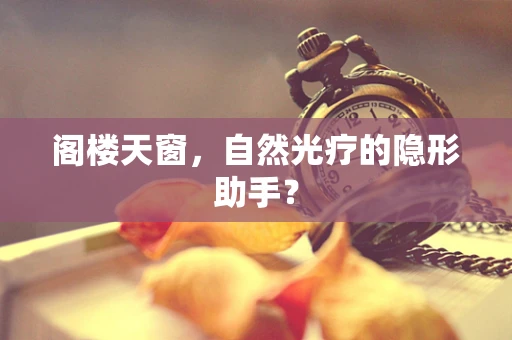 阁楼天窗，自然光疗的隐形助手？