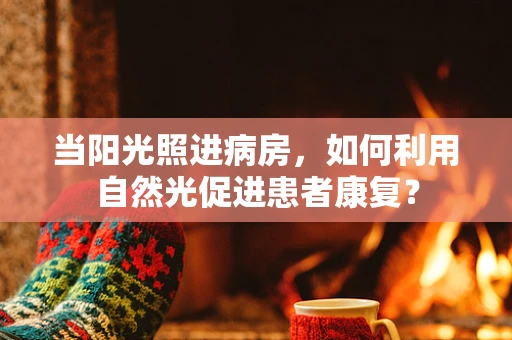 当阳光照进病房，如何利用自然光促进患者康复？