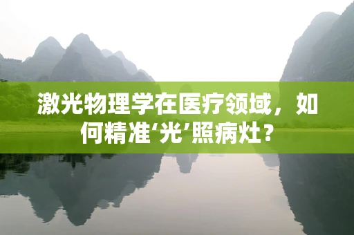 激光物理学在医疗领域，如何精准‘光’照病灶？