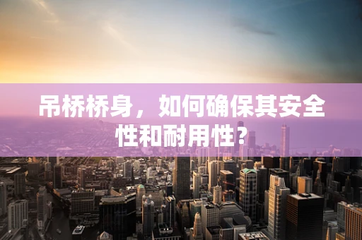 吊桥桥身，如何确保其安全性和耐用性？