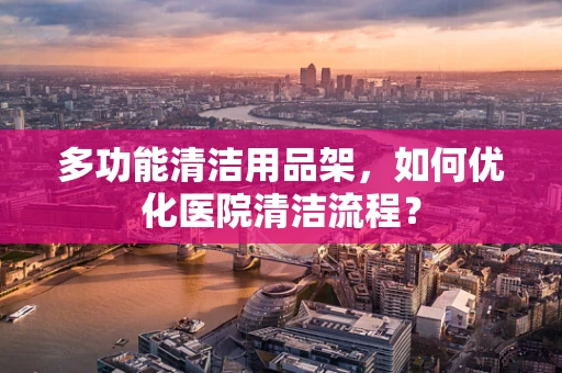 多功能清洁用品架，如何优化医院清洁流程？