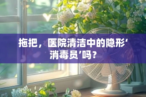 拖把，医院清洁中的隐形‘消毒员’吗？