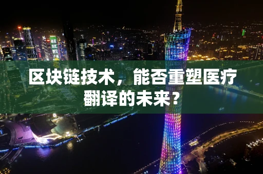 区块链技术，能否重塑医疗翻译的未来？