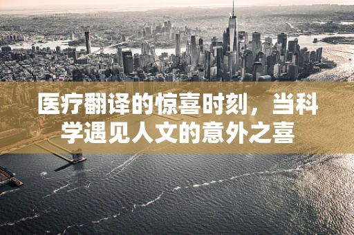 医疗翻译的惊喜时刻，当科学遇见人文的意外之喜