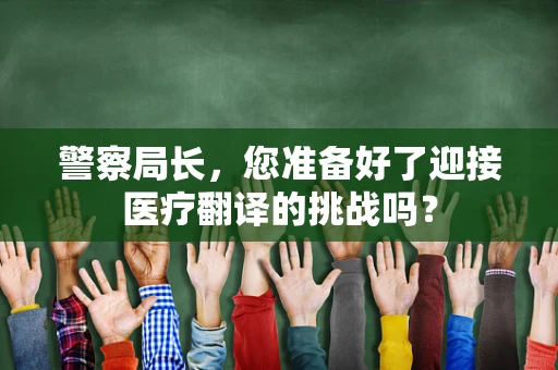 警察局长，您准备好了迎接医疗翻译的挑战吗？