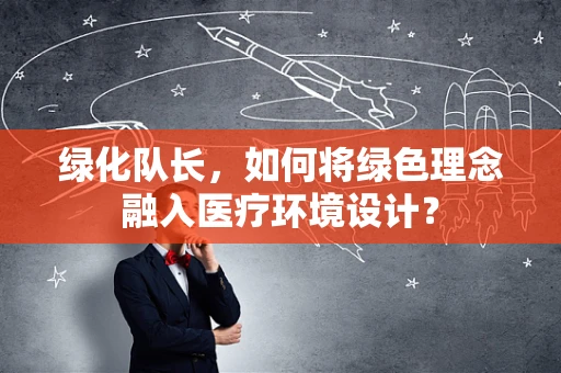 绿化队长，如何将绿色理念融入医疗环境设计？